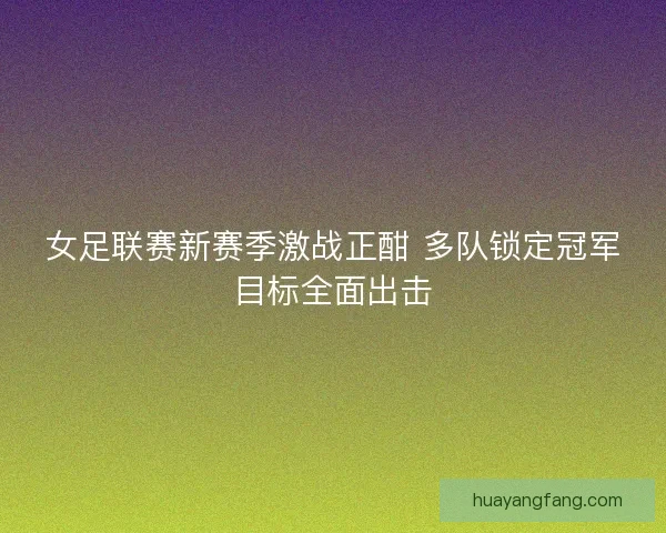 女足联赛新赛季激战正酣 多队锁定冠军目标全面出击