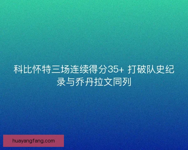 科比怀特三场连续得分35+ 打破队史纪录与乔丹拉文同列