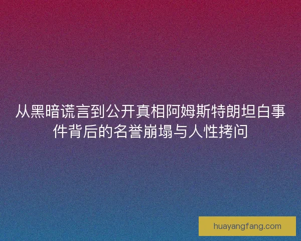 从黑暗谎言到公开真相阿姆斯特朗坦白事件背后的名誉崩塌与人性拷问